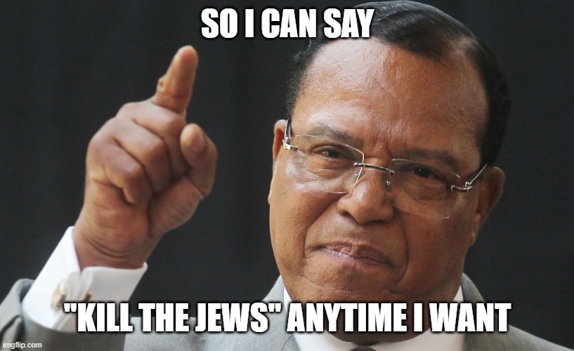 Louis Farakkhan | SO I CAN SAY "KILL THE JEWS" ANYTIME I WANT | image tagged in louis farakkhan | made w/ Imgflip meme maker