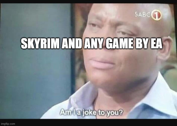 Am I a joke to you? | SKYRIM AND ANY GAME BY EA | image tagged in am i a joke to you | made w/ Imgflip meme maker