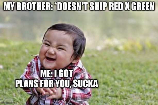Evil Toddler | MY BROTHER: *DOESN'T SHIP RED X GREEN; ME: I GOT PLANS FOR YOU, SUCKA | image tagged in memes,evil toddler | made w/ Imgflip meme maker