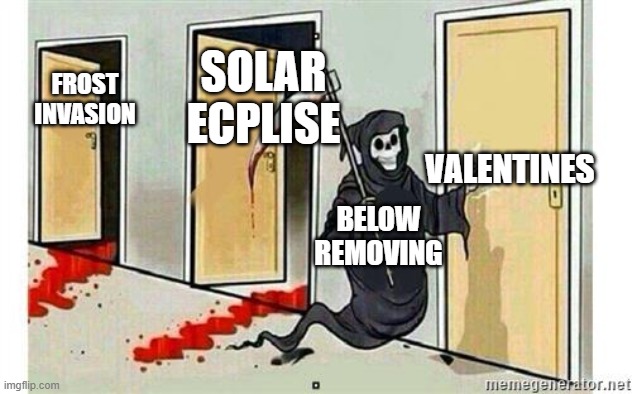 Grim Reaper Knocking Door | SOLAR ECPLISE; FROST INVASION; VALENTINES; BELOW REMOVING | image tagged in grim reaper knocking door | made w/ Imgflip meme maker