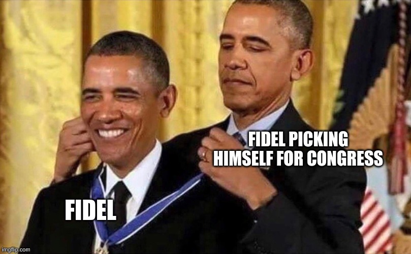 obama medal | FIDEL PICKING HIMSELF FOR CONGRESS FIDEL | image tagged in obama medal | made w/ Imgflip meme maker