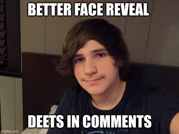 BETTER FACE REVEAL; DEETS IN COMMENTS | made w/ Imgflip meme maker