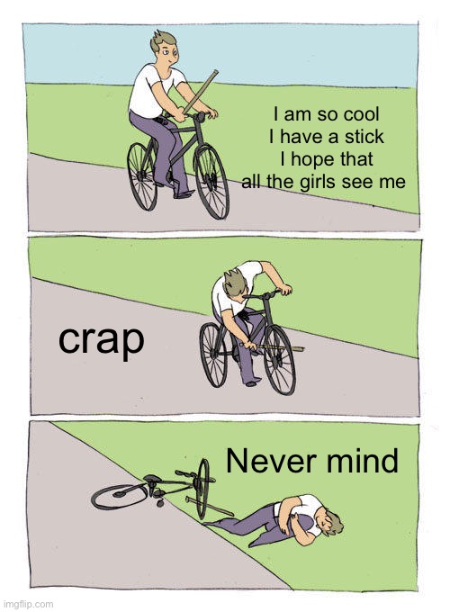 Bike Fall Meme | I am so cool I have a stick I hope that all the girls see me; crap; Never mind | image tagged in memes,bike fall | made w/ Imgflip meme maker