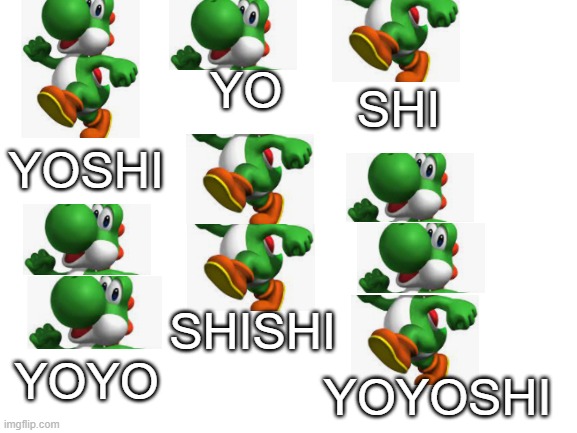 ded | SHI; YO; YOSHI; SHISHI; YOYO; YOYOSHI | image tagged in blank white template,oreo meme,yoshi | made w/ Imgflip meme maker