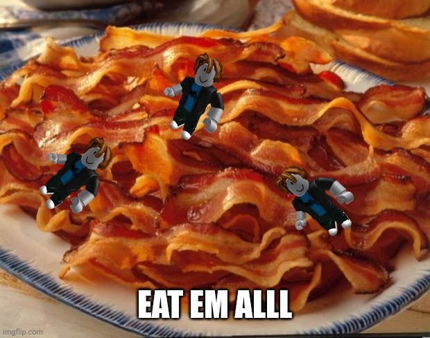 Bacon | EAT EM ALLL | image tagged in bacon | made w/ Imgflip meme maker