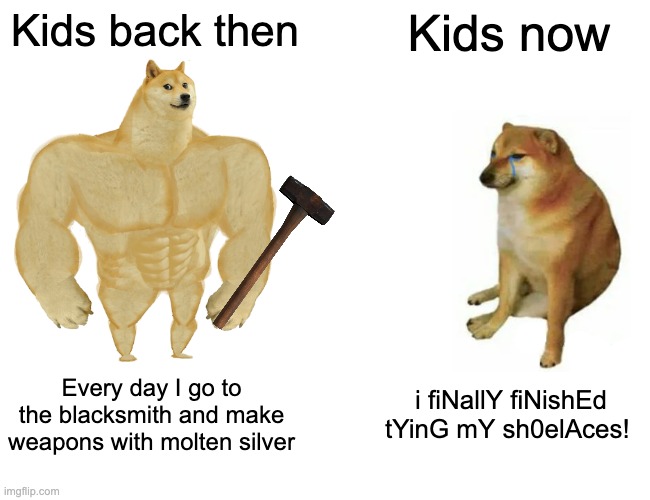 Reality | Kids back then; Kids now; Every day I go to the blacksmith and make weapons with molten silver; i fiNallY fiNishEd tYinG mY sh0elAces! | image tagged in memes,buff doge vs cheems | made w/ Imgflip meme maker