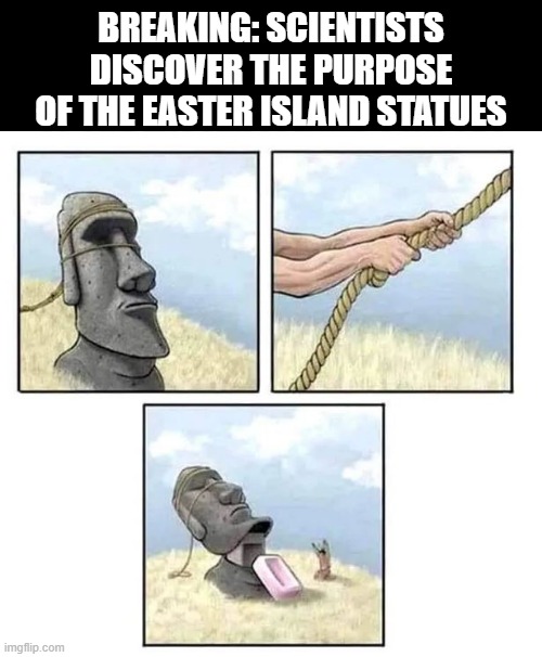 EUREKA | BREAKING: SCIENTISTS DISCOVER THE PURPOSE OF THE EASTER ISLAND STATUES | image tagged in historical meme | made w/ Imgflip meme maker