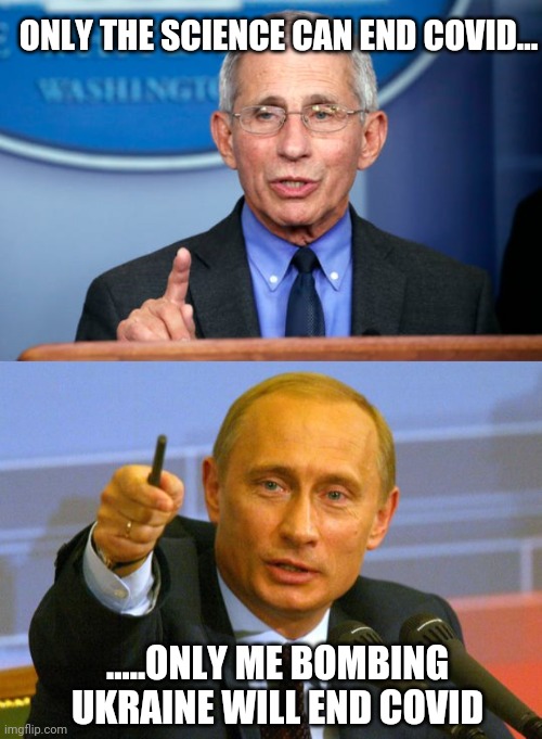 ONLY THE SCIENCE CAN END COVID... .....ONLY ME BOMBING UKRAINE WILL END COVID | image tagged in dr fauci,memes,good guy putin | made w/ Imgflip meme maker