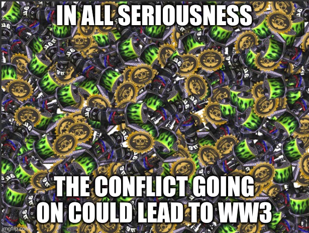 GRIM RANGE BLASTER!!!!! | IN ALL SERIOUSNESS; THE CONFLICT GOING ON COULD LEAD TO WW3 | image tagged in grim range blaster | made w/ Imgflip meme maker