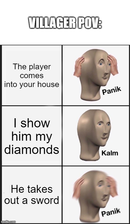 Kill a villager in private, raid and destroy their house, stop a pillager attack and become hero of the village. | VILLAGER POV:; The player comes into your house; I show him my diamonds; He takes out a sword | image tagged in memes,panik kalm panik,minecraft | made w/ Imgflip meme maker