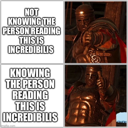 Incredibilis = incredible | NOT KNOWING THE PERSON READING THIS IS INCREDIBILIS; KNOWING THE PERSON READING THIS IS INCREDIBILIS | image tagged in pollice verso,wholesome,for honor | made w/ Imgflip meme maker