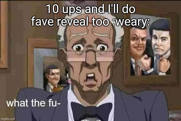 what the fuck granddad | 10 ups and I'll do fave reveal too :weary: | image tagged in what the fuck granddad | made w/ Imgflip meme maker