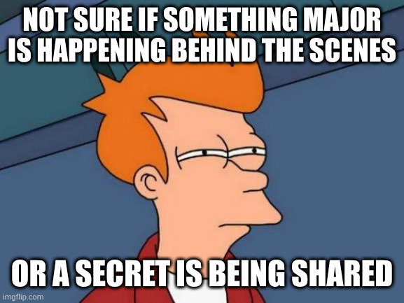 watch the crowd | NOT SURE IF SOMETHING MAJOR IS HAPPENING BEHIND THE SCENES; OR A SECRET IS BEING SHARED | image tagged in memes,futurama fry | made w/ Imgflip meme maker