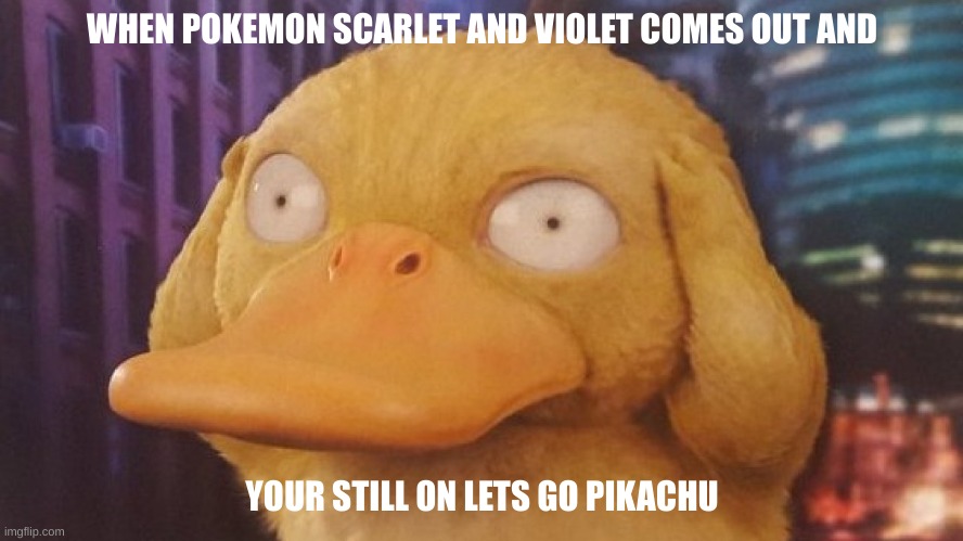 lol its been like 3 years since ive played | WHEN POKEMON SCARLET AND VIOLET COMES OUT AND; YOUR STILL ON LETS GO PIKACHU | image tagged in pokemon | made w/ Imgflip meme maker