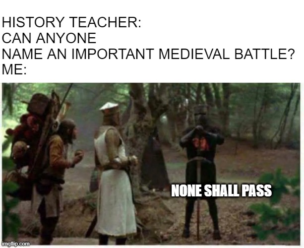 Greatest Battle - Dark Ages | HISTORY TEACHER: CAN ANYONE NAME AN IMPORTANT MEDIEVAL BATTLE?
ME:; NONE SHALL PASS | image tagged in history memes | made w/ Imgflip meme maker