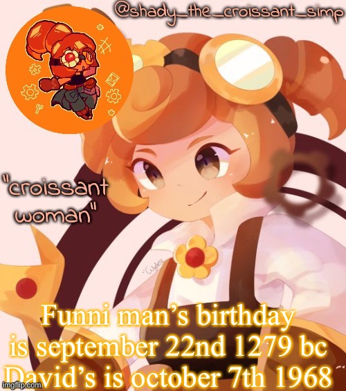 They’re old | Funni man’s birthday is september 22nd 1279 bc
David’s is october 7th 1968 | image tagged in yet another croissant woman temp thank syoyroyoroi | made w/ Imgflip meme maker