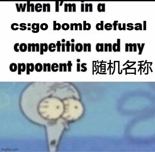 Me when I'm in a .... competition and my opponent is ..... | cs:go bomb defusal; 随机名称 | image tagged in me when i'm in a competition and my opponent is | made w/ Imgflip meme maker