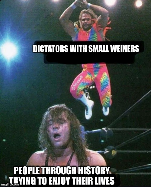 90's WWE | DICTATORS WITH SMALL WEINERS; PEOPLE THROUGH HISTORY TRYING TO ENJOY THEIR LIVES | image tagged in 90's wwe | made w/ Imgflip meme maker