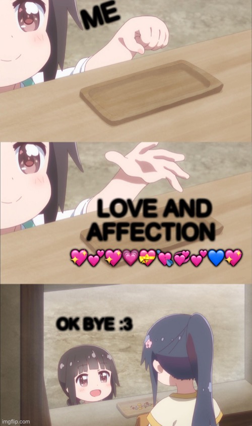 <3 | ME; LOVE AND AFFECTION; 💖💕💖💗💝💘💞💕💙💖; OK BYE :3 | image tagged in yuu buys a cookie,wholesome | made w/ Imgflip meme maker