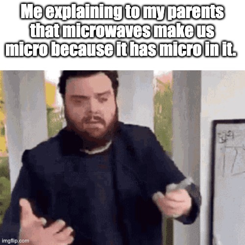fast guy explaining | Me explaining to my parents that microwaves make us micro because it has micro in it. | image tagged in fast guy explaining | made w/ Imgflip meme maker