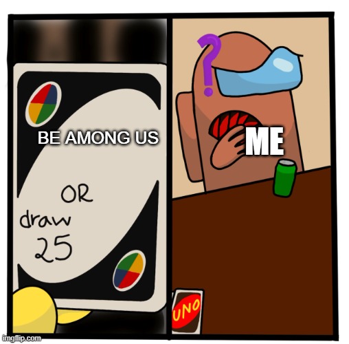 Uno Among Us | ME; BE AMONG US | image tagged in uno draw 25 among us | made w/ Imgflip meme maker
