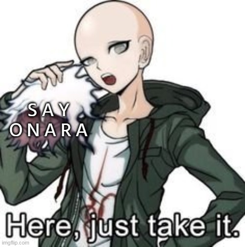 here, just take it | S A Y O N A R A | image tagged in here just take it | made w/ Imgflip meme maker