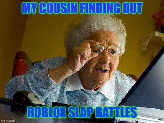 roblox | MY COUSIN FINDING OUT; ROBLOX SLAP BATTLES | image tagged in memes,grandma finds the internet | made w/ Imgflip meme maker