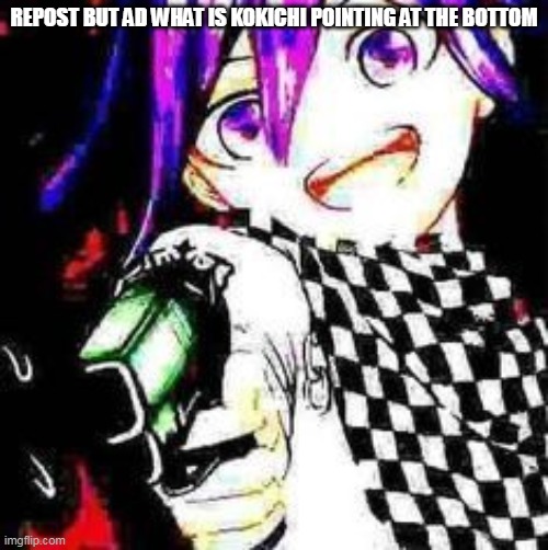 inspired from the Tsu one | REPOST BUT AD WHAT IS KOKICHI POINTING AT THE BOTTOM | image tagged in danganronpa | made w/ Imgflip meme maker