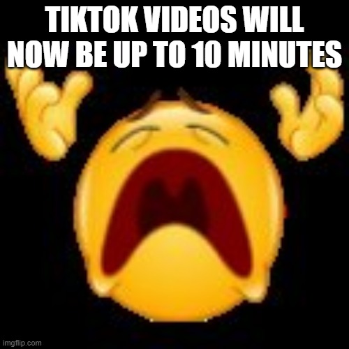 Crying Emoji | TIKTOK VIDEOS WILL NOW BE UP TO 10 MINUTES | image tagged in crying emoji | made w/ Imgflip meme maker