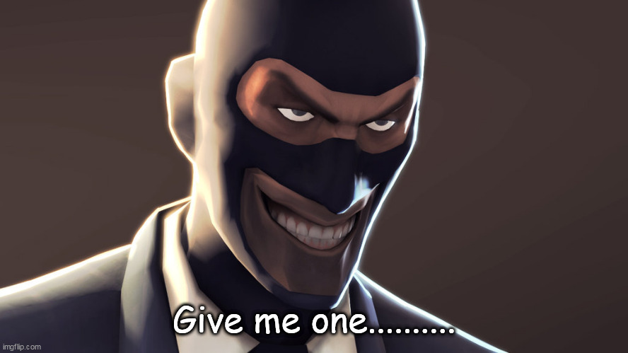 TF2 spy face | Give me one.......... | image tagged in tf2 spy face | made w/ Imgflip meme maker