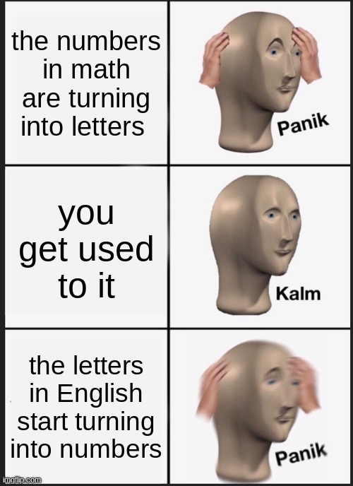 numbers and letters | the numbers in math are turning into letters; you get used to it; the letters in English start turning into numbers | image tagged in memes,panik kalm panik | made w/ Imgflip meme maker