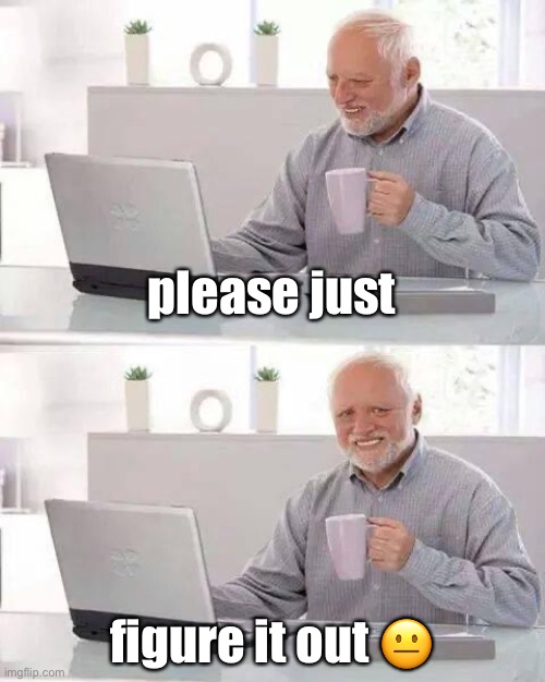 Hide the Pain Harold | please just; figure it out 😐 | image tagged in memes,hide the pain harold | made w/ Imgflip meme maker