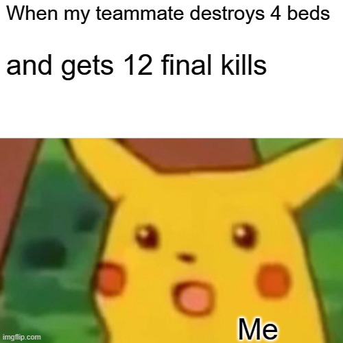 If A 4v4v4v4 Bedwars Veteran Was On My Team | When my teammate destroys 4 beds; and gets 12 final kills; Me | image tagged in memes,surprised pikachu | made w/ Imgflip meme maker