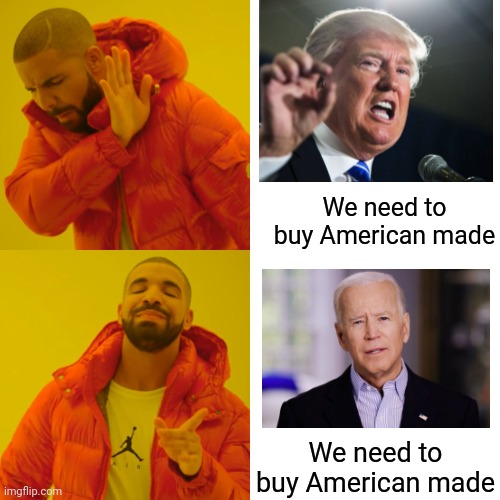 What Trump was trying to do for for 4 years and he was mocked, but it gets a standing ovation when Biden says it | We need to buy American made; We need to buy American made | image tagged in memes,drake hotline bling | made w/ Imgflip meme maker
