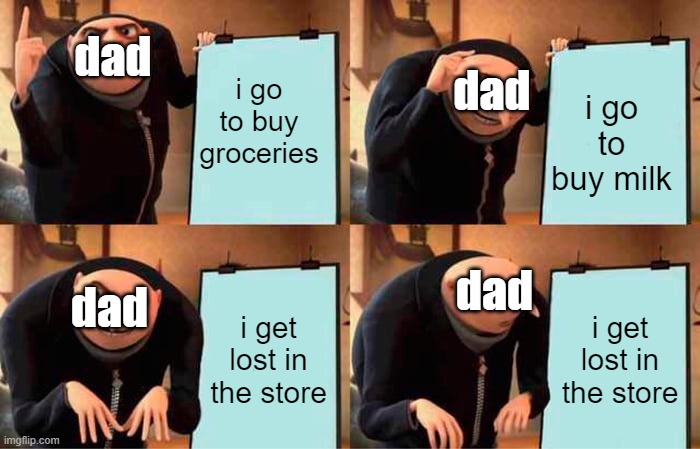 dad's plan | dad; dad; i go to buy groceries; i go to buy milk; dad; dad; i get lost in the store; i get lost in the store | image tagged in memes | made w/ Imgflip meme maker