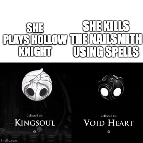 Its a tragedy to be frank | SHE KILLS THE NAILSMITH USING SPELLS; SHE PLAYS HOLLOW KNIGHT | image tagged in kingsoul and void heart | made w/ Imgflip meme maker