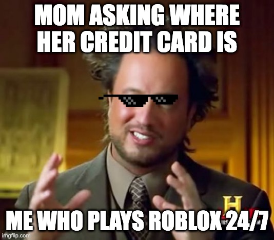 Ancient Aliens | MOM ASKING WHERE HER CREDIT CARD IS; ME WHO PLAYS ROBLOX 24/7 | image tagged in memes,ancient aliens | made w/ Imgflip meme maker