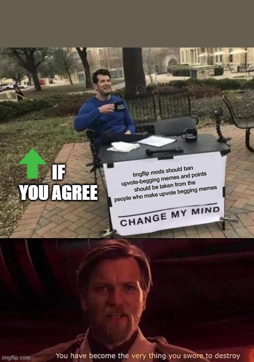IF YOU AGREE; Imgflip mods should ban upvote-begging memes and points should be taken from the people who make upvote begging memes | image tagged in memes,change my mind,you've become the very thing you swore to destroy | made w/ Imgflip meme maker