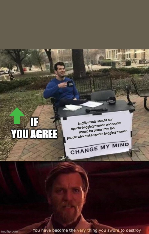 lol | IF YOU AGREE; Imgflip mods should ban upvote-begging memes and points should be taken from the people who make upvote begging memes | image tagged in memes,change my mind,you've become the very thing you swore to destroy | made w/ Imgflip meme maker