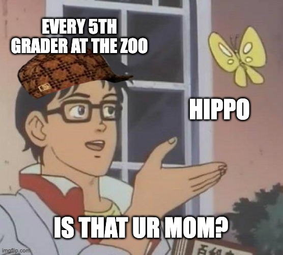 Is This A Pigeon Meme | EVERY 5TH GRADER AT THE ZOO; HIPPO; IS THAT UR MOM? | image tagged in memes,is this a pigeon | made w/ Imgflip meme maker