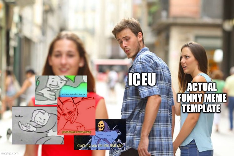 Fun stream moment | ICEU; ACTUAL FUNNY MEME TEMPLATE | image tagged in memes,distracted boyfriend | made w/ Imgflip meme maker