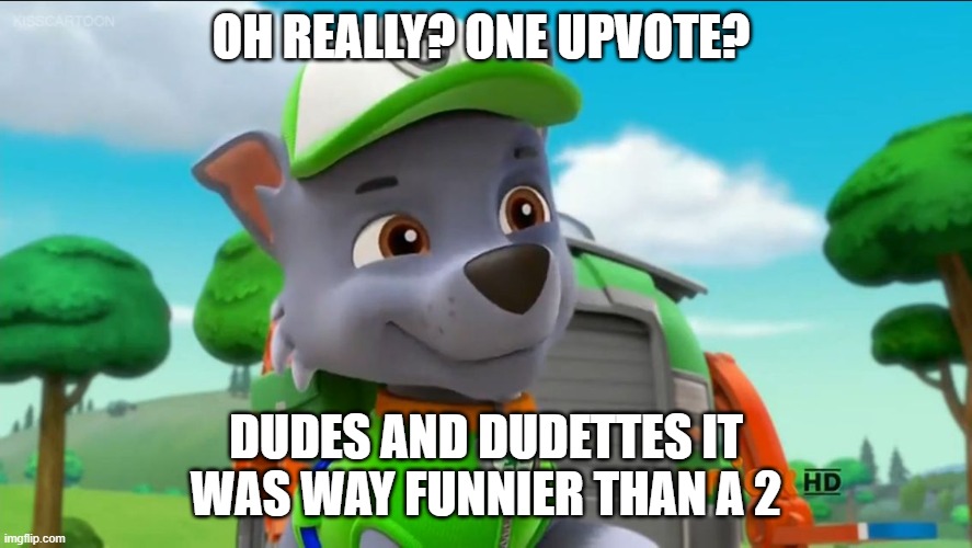 PAW Patrol Oh Really? | OH REALLY? ONE UPVOTE? DUDES AND DUDETTES IT WAS WAY FUNNIER THAN A 2 | image tagged in paw patrol oh really | made w/ Imgflip meme maker