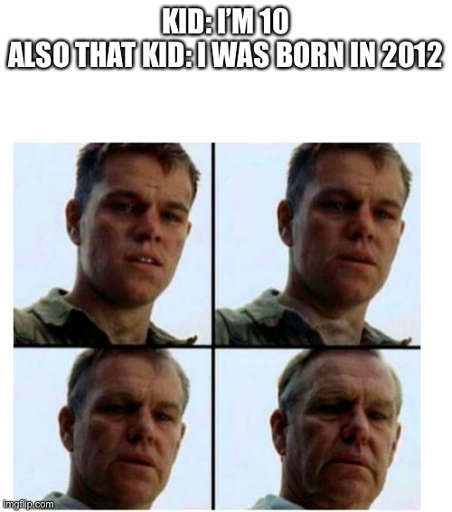 Matt Damon gets older | KID: I’M 10
ALSO THAT KID: I WAS BORN IN 2012 | image tagged in matt damon gets older,barney will eat all of your delectable biscuits | made w/ Imgflip meme maker