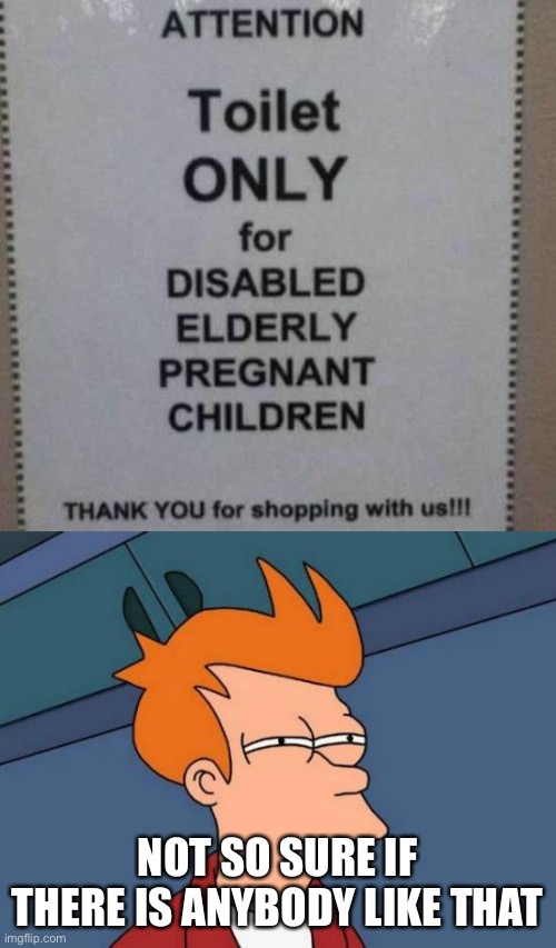 You had one job! | NOT SO SURE IF THERE IS ANYBODY LIKE THAT | image tagged in memes,futurama fry | made w/ Imgflip meme maker