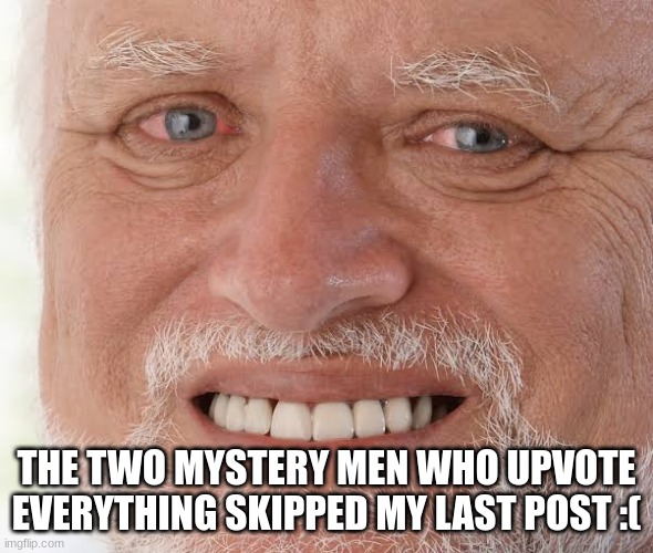 happy sad guy  | THE TWO MYSTERY MEN WHO UPVOTE EVERYTHING SKIPPED MY LAST POST :( | image tagged in happy sad guy | made w/ Imgflip meme maker