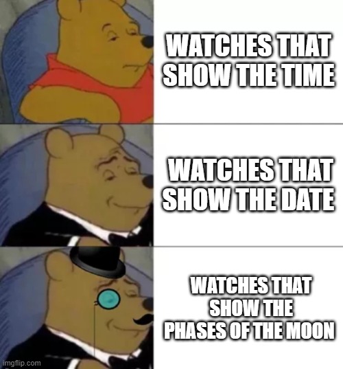 Watches | WATCHES THAT SHOW THE TIME; WATCHES THAT SHOW THE DATE; WATCHES THAT SHOW THE PHASES OF THE MOON | image tagged in fancy pooh,watch,time,date,phases of the moon | made w/ Imgflip meme maker