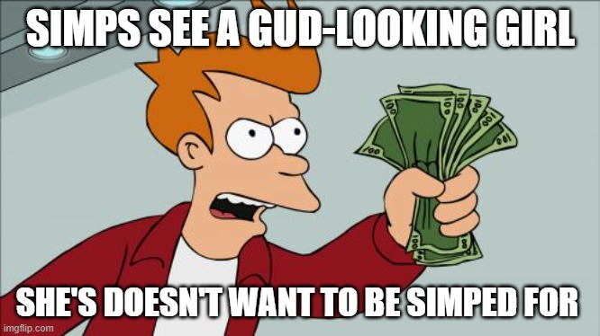 Simps am I right? | SIMPS SEE A GUD-LOOKING GIRL; SHE'S DOESN'T WANT TO BE SIMPED FOR | image tagged in memes,shut up and take my money fry | made w/ Imgflip meme maker