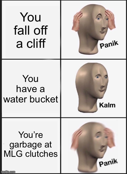 Panik Kalm Panik | You fall off a cliff; You have a water bucket; You’re garbage at MLG clutches | image tagged in memes,panik kalm panik | made w/ Imgflip meme maker