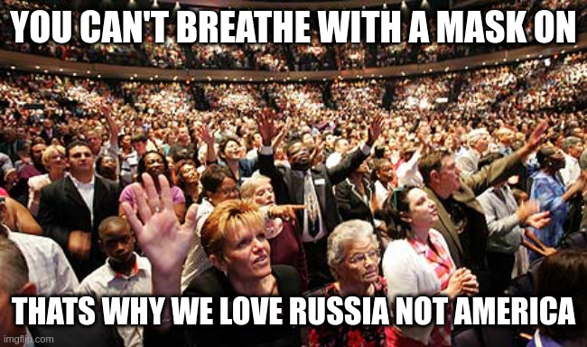cuse its freedum yall | YOU CAN'T BREATHE WITH A MASK ON; THATS WHY WE LOVE RUSSIA NOT AMERICA | image tagged in group think | made w/ Imgflip meme maker