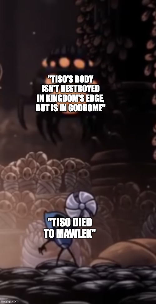 Tiso | "TISO'S BODY ISN'T DESTROYED IN KINGDOM'S EDGE, BUT IS IN GODHOME"; "TISO DIED TO MAWLEK" | image tagged in tiso,mawlek,hollow knight,conspiracy | made w/ Imgflip meme maker